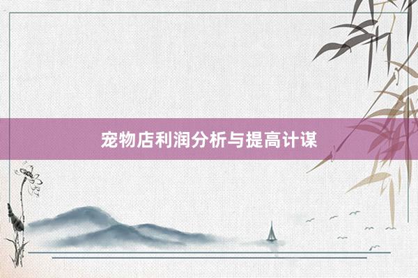 宠物店利润分析与提高计谋