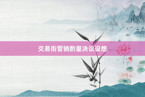 交易街营销酌量决议设想
